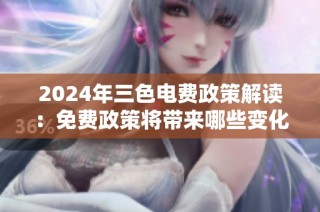 2024年三色电费政策解读：免费政策将带来哪些变化