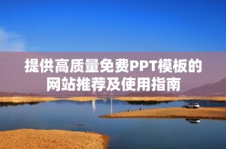 提供高质量免费PPT模板的网站推荐及使用指南