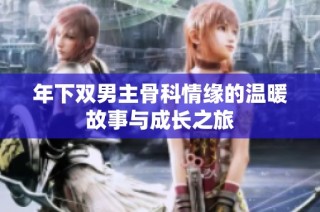 年下双男主骨科情缘的温暖故事与成长之旅