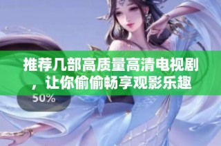 推荐几部高质量高清电视剧，让你偷偷畅享观影乐趣
