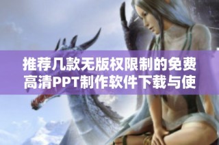 推荐几款无版权限制的免费高清PPT制作软件下载与使用指南