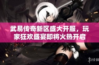 武易传奇新区盛大开服，玩家狂欢盛宴即将火热开启
