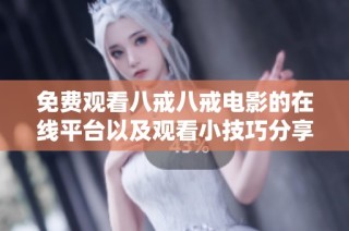 免费观看八戒八戒电影的在线平台以及观看小技巧分享