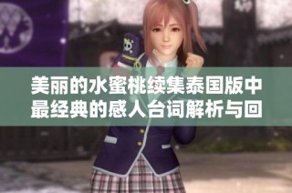 美丽的水蜜桃续集泰国版中最经典的感人台词解析与回顾