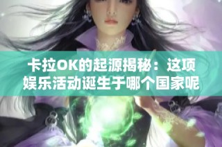 卡拉OK的起源揭秘：这项娱乐活动诞生于哪个国家呢