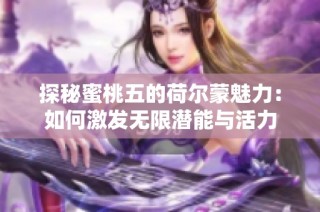 探秘蜜桃五的荷尔蒙魅力：如何激发无限潜能与活力