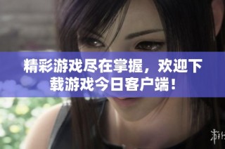 精彩游戏尽在掌握，欢迎下载游戏今日客户端！