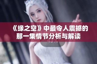 《缘之空》中最令人震撼的那一集情节分析与解读