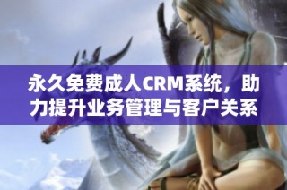 永久免费成人CRM系统，助力提升业务管理与客户关系维护