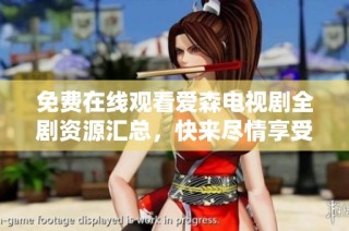 免费在线观看爱森电视剧全剧资源汇总，快来尽情享受影视盛宴吧