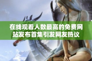 在线观看人数最高的免费网站发布首集引发网友热议