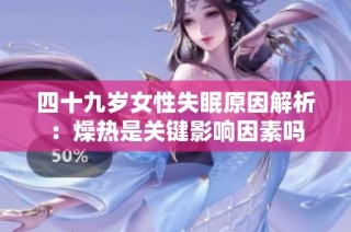 四十九岁女性失眠原因解析：燥热是关键影响因素吗