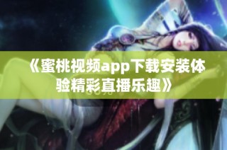 《蜜桃视频app下载安装体验精彩直播乐趣》