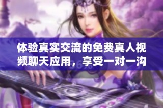 体验真实交流的免费真人视频聊天应用，享受一对一沟通乐趣