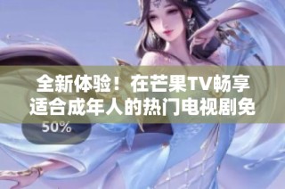全新体验！在芒果TV畅享适合成年人的热门电视剧免费观看