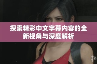 探索精彩中文字幕内容的全新视角与深度解析