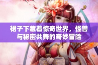 裙子下藏着惊奇世界，怪兽与秘密共舞的奇妙冒险