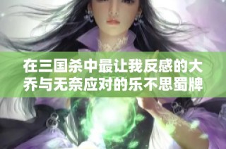 在三国杀中最让我反感的大乔与无奈应对的乐不思蜀牌机制分析