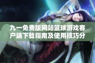 九一免费版网站篮球游戏客户端下载指南及使用技巧分享