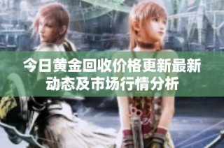 今日黄金回收价格更新最新动态及市场行情分析
