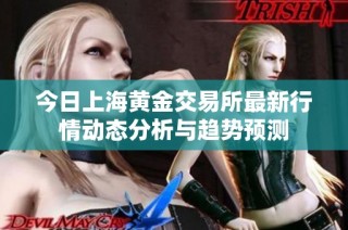 今日上海黄金交易所最新行情动态分析与趋势预测