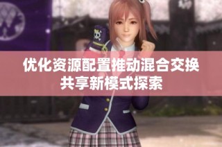 优化资源配置推动混合交换共享新模式探索