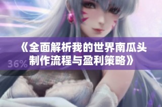 《全面解析我的世界南瓜头制作流程与盈利策略》