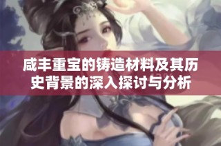 咸丰重宝的铸造材料及其历史背景的深入探讨与分析
