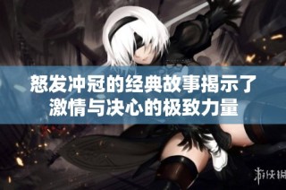 怒发冲冠的经典故事揭示了激情与决心的极致力量