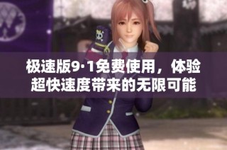 极速版9·1免费使用，体验超快速度带来的无限可能