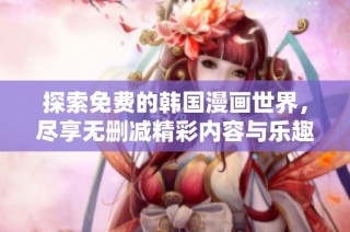 探索免费的韩国漫画世界，尽享无删减精彩内容与乐趣