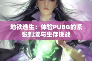 地铁逃生：体验PUBG的紧张刺激与生存挑战