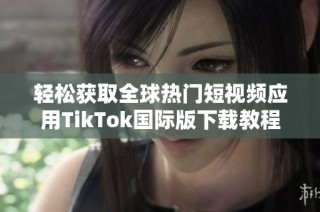 轻松获取全球热门短视频应用TikTok国际版下载教程