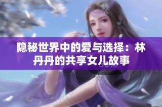 隐秘世界中的爱与选择：林丹丹的共享女儿故事
