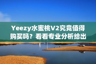 Yeezy水蜜桃V2究竟值得购买吗？看看专业分析给出的答案