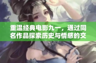重温经典电影九一，通过同名作品探索历史与情感的交织
