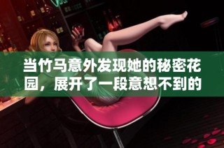 当竹马意外发现她的秘密花园，展开了一段意想不到的浪漫旅程