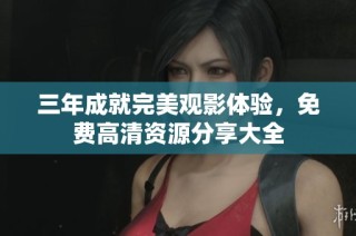 三年成就完美观影体验，免费高清资源分享大全