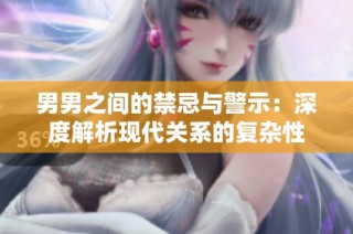 男男之间的禁忌与警示：深度解析现代关系的复杂性