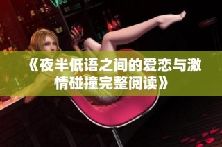 《夜半低语之间的爱恋与激情碰撞完整阅读》