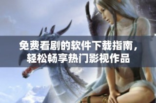 免费看剧的软件下载指南，轻松畅享热门影视作品