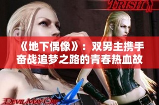 《地下偶像》：双男主携手奋战追梦之路的青春热血故事