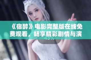 《宿醉》电影完整版在线免费观看，畅享精彩剧情与演员表演