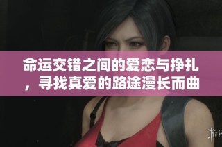命运交错之间的爱恋与挣扎，寻找真爱的路途漫长而曲折