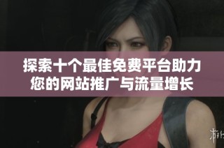 探索十个最佳免费平台助力您的网站推广与流量增长