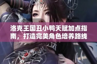 洛克王国丑小鸭天赋加点指南，打造完美角色培养路线图