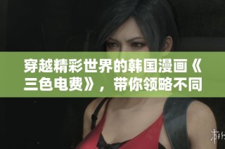 穿越精彩世界的韩国漫画《三色电费》，带你领略不同的故事魅力