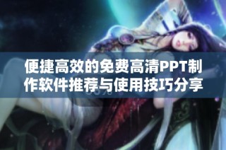 便捷高效的免费高清PPT制作软件推荐与使用技巧分享