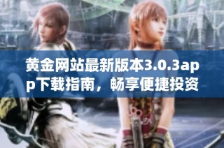 黄金网站最新版本3.0.3app下载指南，畅享便捷投资体验
