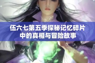 伍六七第五季探秘记忆碎片中的真相与冒险故事